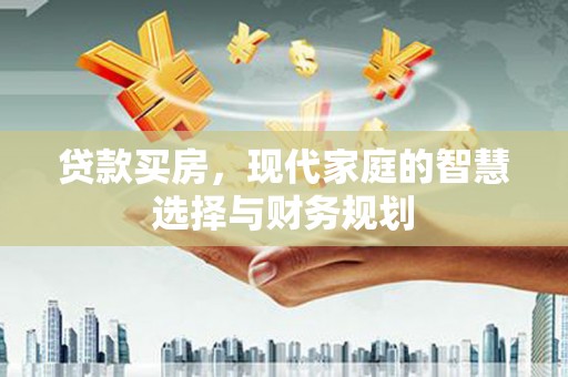 江华贷款买房，现代家庭的智慧选择与财务规划