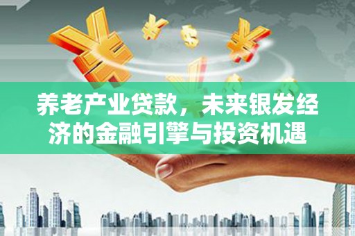 江华养老产业贷款，未来银发经济的金融引擎与投资机遇