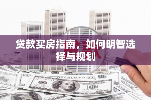 江华贷款买房指南，如何明智选择与规划