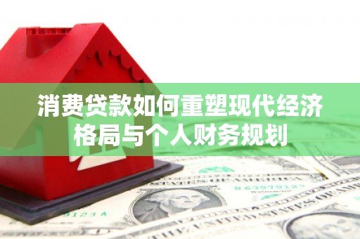 江华消费贷款如何重塑现代经济格局与个人财务规划