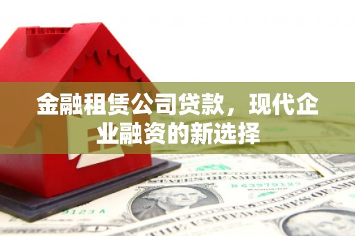 江华金融租赁公司贷款，现代企业融资的新选择