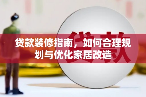 江华贷款装修指南，如何合理规划与优化家居改造