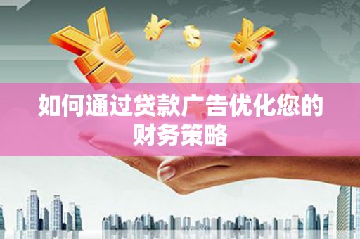 江华如何通过贷款广告优化您的财务策略