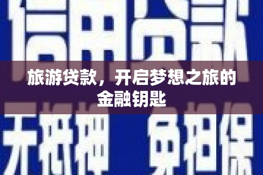 江华旅游贷款，开启梦想之旅的金融钥匙