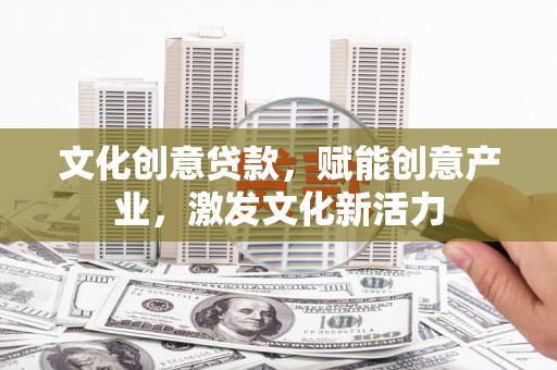 江华文化创意贷款，赋能创意产业，激发文化新活力