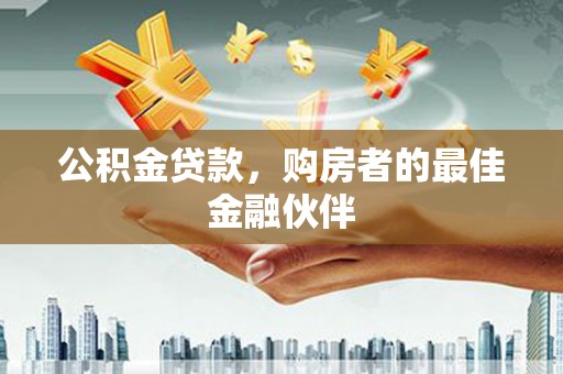 江华公积金贷款，购房者的最佳金融伙伴