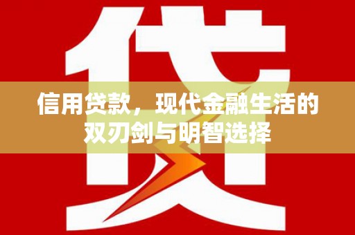 江华信用贷款，现代金融生活的双刃剑与明智选择