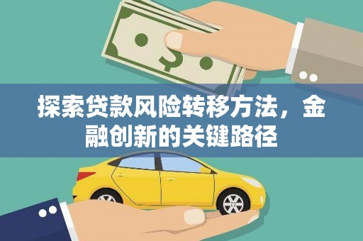 江华探索贷款风险转移方法，金融创新的关键路径