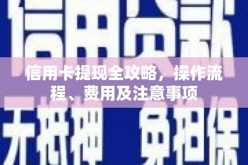 江华信用卡提现全攻略，操作流程、费用及注意事项