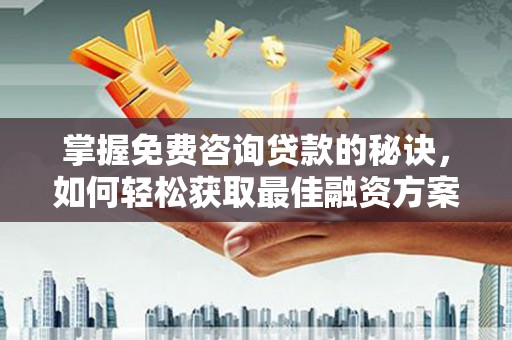 江华掌握免费咨询贷款的秘诀，如何轻松获取最佳融资方案