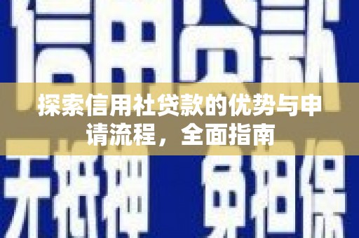江华探索信用社贷款的优势与申请流程，全面指南