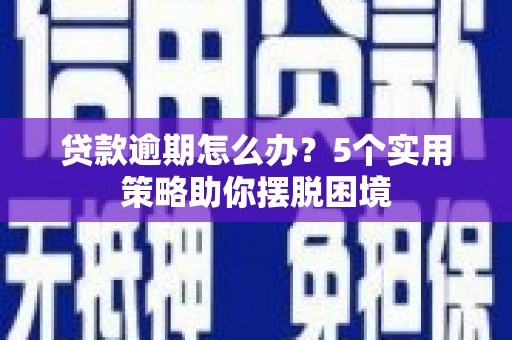 江华贷款逾期怎么办？5个实用策略助你摆脱困境