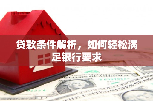 江华贷款条件解析，如何轻松满足银行要求