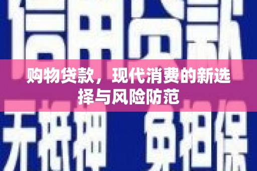 江华购物贷款，现代消费的新选择与风险防范