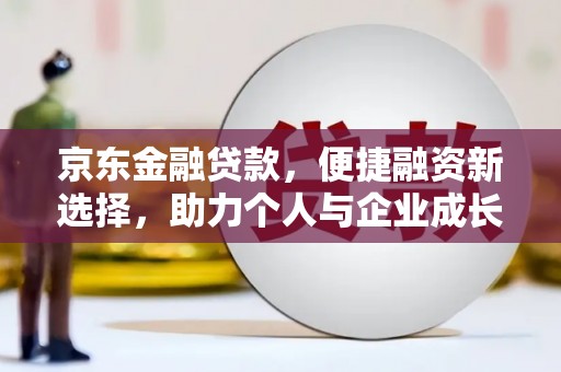 江华京东金融贷款，便捷融资新选择，助力个人与企业成长