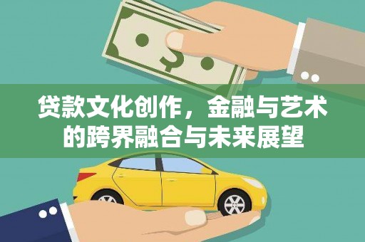江华贷款文化创作，金融与艺术的跨界融合与未来展望