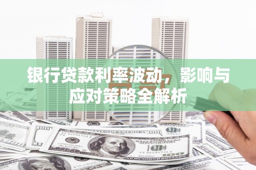 江华银行贷款利率波动，影响与应对策略全解析
