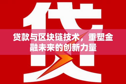 江华贷款与区块链技术，重塑金融未来的创新力量