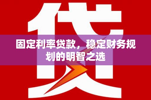 江华固定利率贷款，稳定财务规划的明智之选