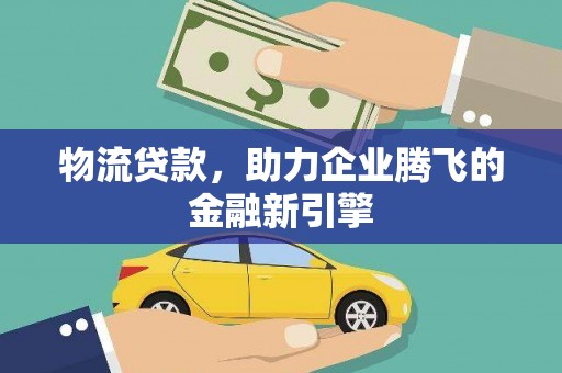 江华物流贷款，助力企业腾飞的金融新引擎