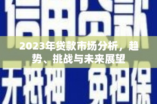 江华2023年贷款市场分析，趋势、挑战与未来展望