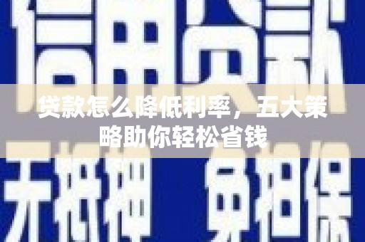 江华贷款怎么降低利率，五大策略助你轻松省钱