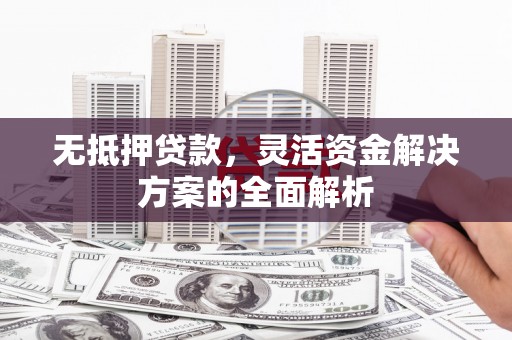 江华无抵押贷款，灵活资金解决方案的全面解析