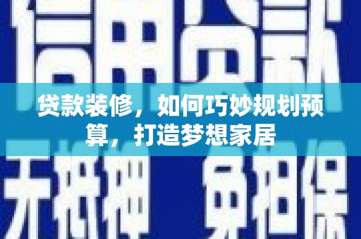 江华贷款装修，如何巧妙规划预算，打造梦想家居