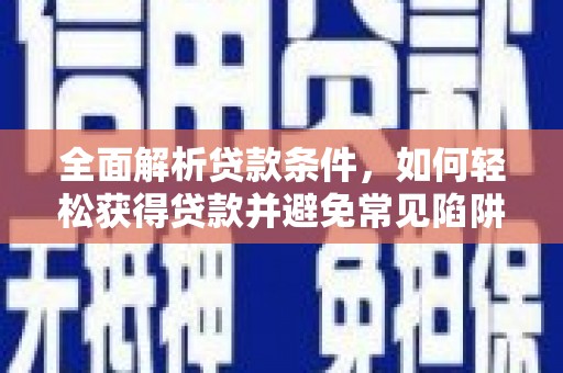 江华全面解析贷款条件，如何轻松获得贷款并避免常见陷阱