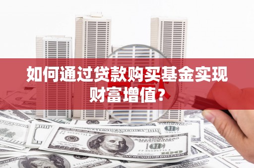 江华如何通过贷款购买基金实现财富增值？
