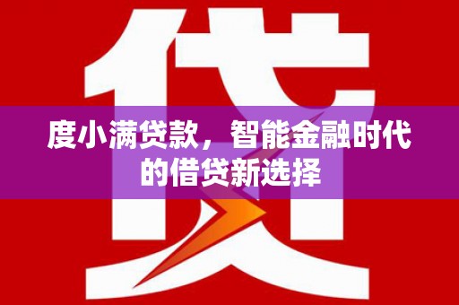 江华度小满贷款，智能金融时代的借贷新选择
