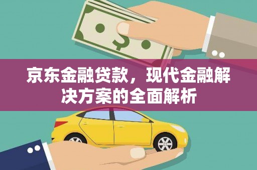 江华京东金融贷款，现代金融解决方案的全面解析