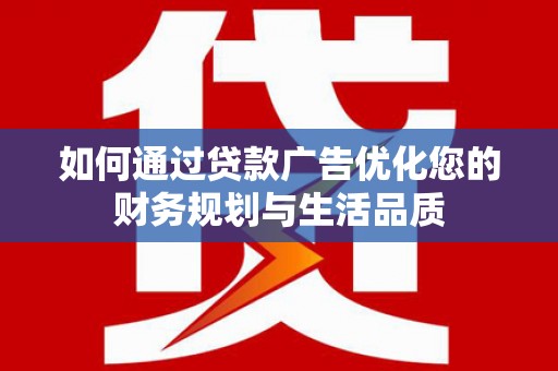 江华如何通过贷款广告优化您的财务规划与生活品质
