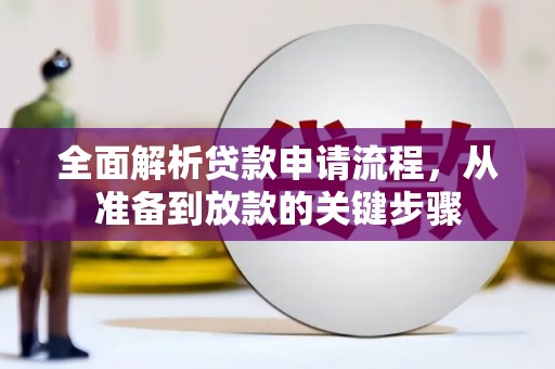 江华全面解析贷款申请流程，从准备到放款的关键步骤