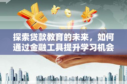 江华探索贷款教育的未来，如何通过金融工具提升学习机会