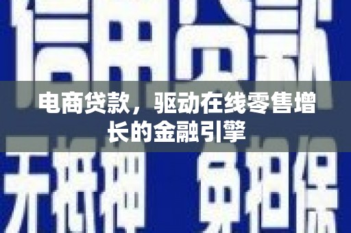 江华电商贷款，驱动在线零售增长的金融引擎
