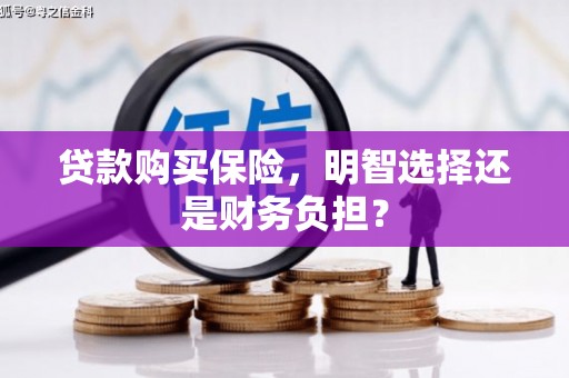 江华贷款购买保险，明智选择还是财务负担？
