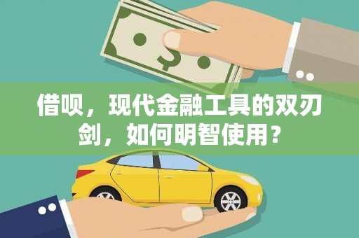 江华借呗，现代金融工具的双刃剑，如何明智使用？
