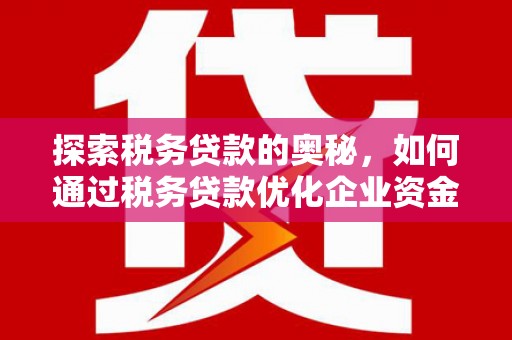 江华探索税务贷款的奥秘，如何通过税务贷款优化企业资金流