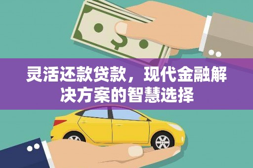 江华灵活还款贷款，现代金融解决方案的智慧选择