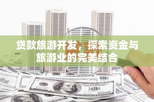 江华贷款旅游开发，探索资金与旅游业的完美结合
