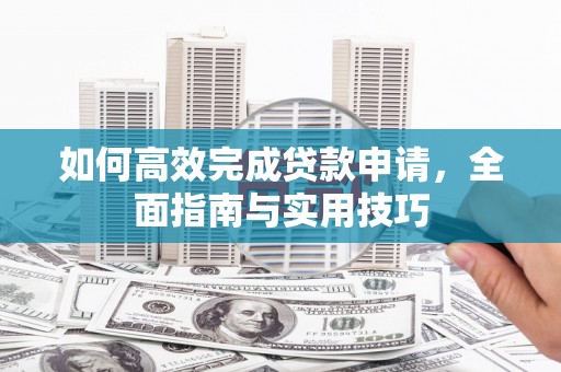 江华如何高效完成贷款申请，全面指南与实用技巧