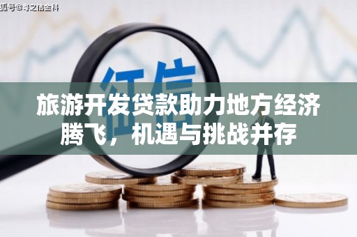 江华旅游开发贷款助力地方经济腾飞，机遇与挑战并存