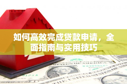 江华如何高效完成贷款申请，全面指南与实用技巧