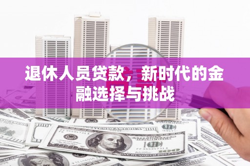 江华退休人员贷款，新时代的金融选择与挑战