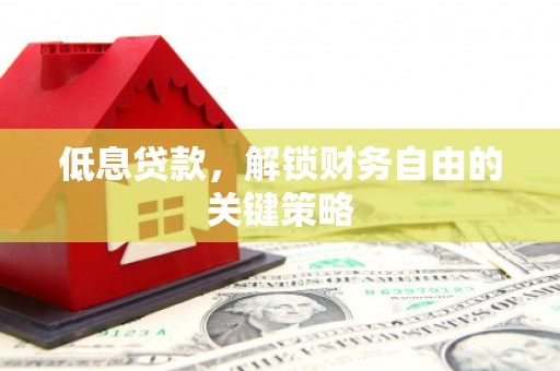 江华低息贷款，解锁财务自由的关键策略