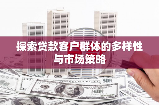 江华探索贷款客户群体的多样性与市场策略