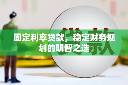 江华固定利率贷款，稳定财务规划的明智之选