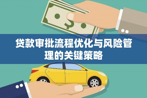 江华贷款审批流程优化与风险管理的关键策略