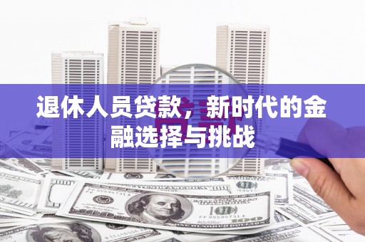 江华退休人员贷款，新时代的金融选择与挑战